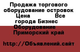 Продажа торгового оборудование островок › Цена ­ 50 000 - Все города Бизнес » Оборудование   . Приморский край